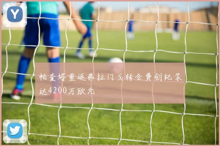 帕奎塔重返弗拉门戈转会费创纪录达4200万欧元