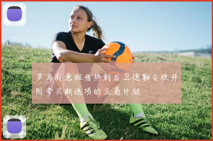 罗马有意租借热刺后卫德勒古欣并附带买断选项的交易计划