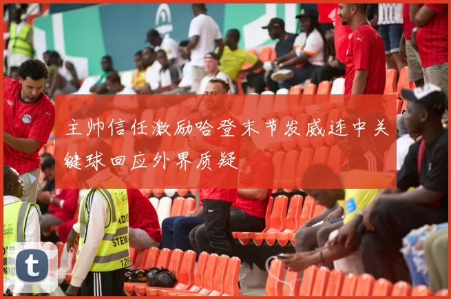 主帅信任激励哈登末节发威连中关键球回应外界质疑