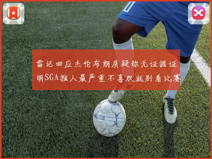 雷记回应杰伦布朗质疑称无证据证明SGA推人最严重不喜欢就别看比赛