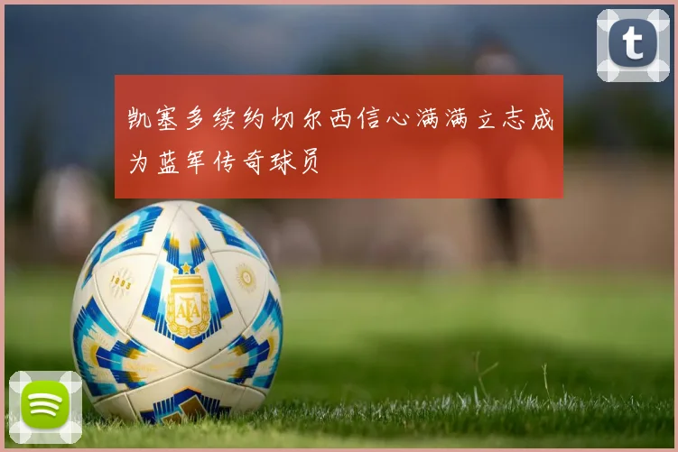 凯塞多续约切尔西信心满满立志成为蓝军传奇球员