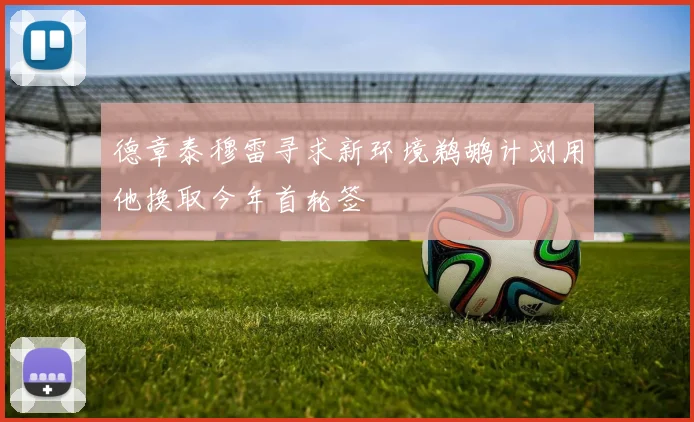 德章泰穆雷寻求新环境鹈鹕计划用他换取今年首轮签