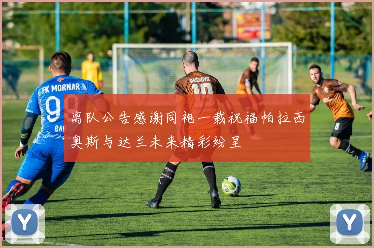 离队公告感谢同袍一载祝福帕拉西奥斯与达兰未来精彩纷呈