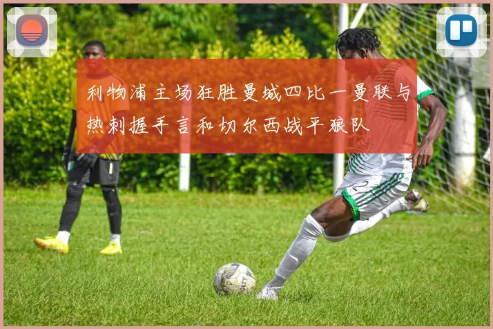 利物浦主场狂胜曼城四比一曼联与热刺握手言和切尔西战平狼队
