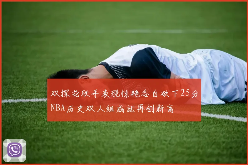 双探花联手表现惊艳各自砍下25分NBA历史双人组成就再创新高