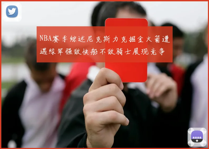 NBA赛季综述尼克斯力克掘金火箭遭遇绿军强敌快船不敌骑士展现竞争激烈