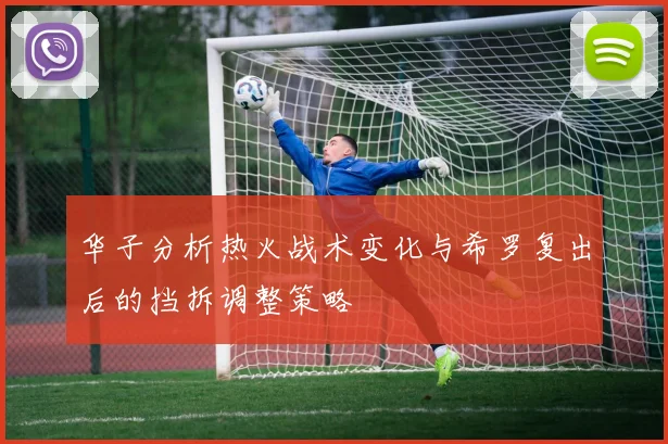 华子分析热火战术变化与希罗复出后的挡拆调整策略