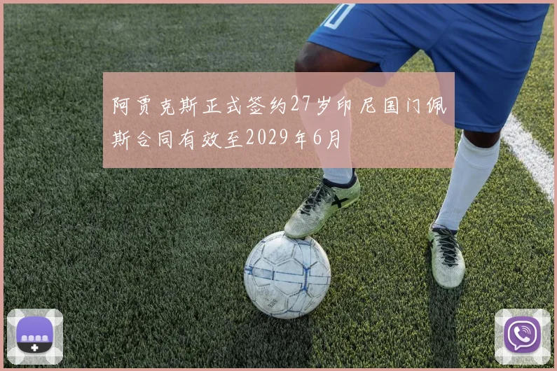 阿贾克斯正式签约27岁印尼国门佩斯合同有效至2029年6月