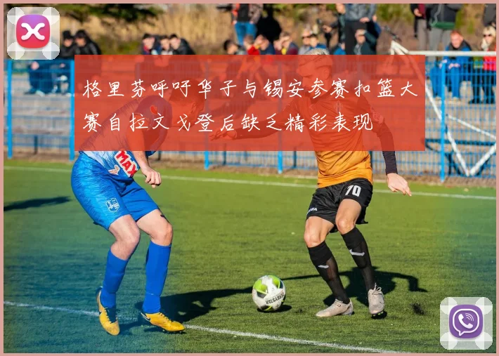 格里芬呼吁华子与锡安参赛扣篮大赛自拉文戈登后缺乏精彩表现