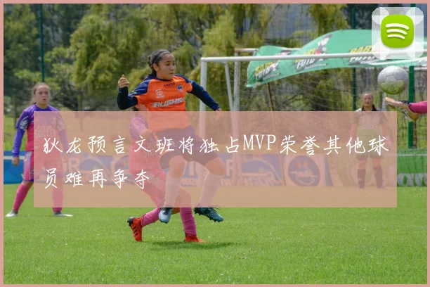 狄龙预言文班将独占MVP荣誉其他球员难再争夺