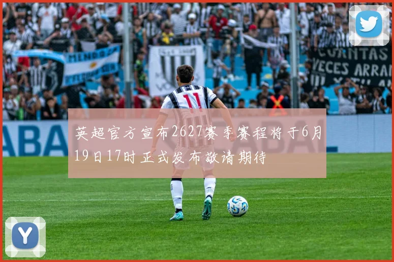 英超官方宣布2627赛季赛程将于6月19日17时正式发布敬请期待