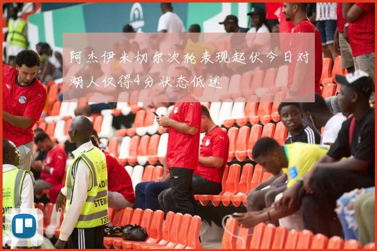 阿杰伊米切尔次轮表现起伏今日对湖人仅得4分状态低迷